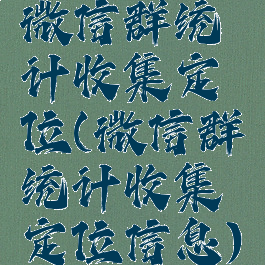 微信群统计收集定位(微信群统计收集定位信息)