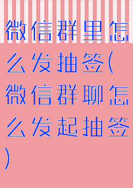 微信群里怎么发抽签(微信群聊怎么发起抽签)