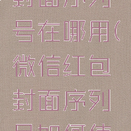 微信红包封面序列号在哪用(微信红包封面序列号如何使用)