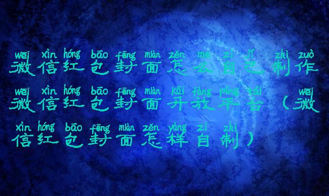 微信红包封面怎么自己制作微信红包封面开放平台(微信红包封面怎样自制)