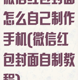 微信红包封面怎么自己制作手机(微信红包封面自制教程)