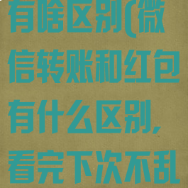 微信红包转账有啥区别(微信转账和红包有什么区别,看完下次不乱用)