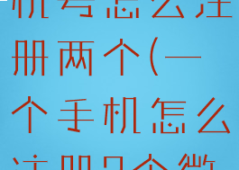 微信一个手机号怎么注册两个(一个手机怎么注册2个微信)