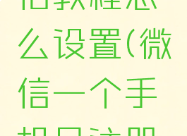 微信一个手机号注册两个微信教程怎么设置(微信一个手机号注册两个微信教程怎么设置的)
