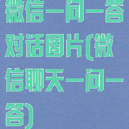 微信一问一答对话图片(微信聊天一问一答)