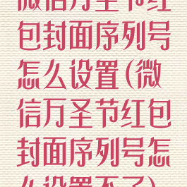 微信万圣节红包封面序列号怎么设置(微信万圣节红包封面序列号怎么设置不了)