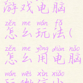 微信上的游戏电脑怎么玩法(怎么用电脑玩微信小游戏)