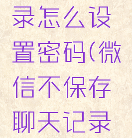 微信不保存聊天记录怎么设置密码(微信不保存聊天记录怎么设置密码登录)