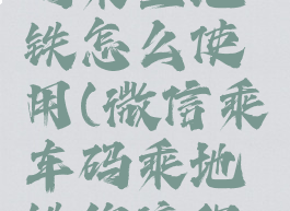 微信乘车码乘坐地铁怎么使用(微信乘车码乘地铁的流程和规则)