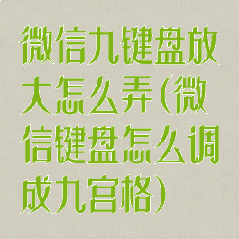 微信九键盘放大怎么弄(微信键盘怎么调成九宫格)