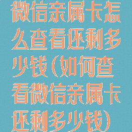 微信亲属卡怎么查看还剩多少钱(如何查看微信亲属卡还剩多少钱)