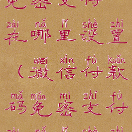 微信付款码免密支付在哪里设置(微信付款码免密支付在哪里设置关闭)