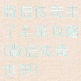 微信传奇来了手游攻略(微信传奇世界)