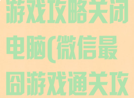 微信史上最囧游戏攻略关闭电脑(微信最囧游戏通关攻略)