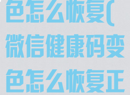 微信健康码变色怎么恢复(微信健康码变色怎么恢复正常)
