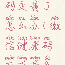 微信健康码变黄了怎么办(微信健康码变成黄色怎么办)