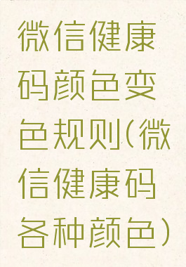 微信健康码颜色变色规则(微信健康码各种颜色)