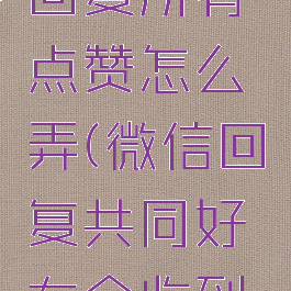 微信共同回复所有点赞怎么弄(微信回复共同好友会收到消息吗)