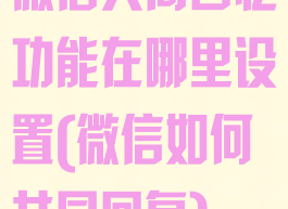 微信共同回忆功能在哪里设置(微信如何共同回复)