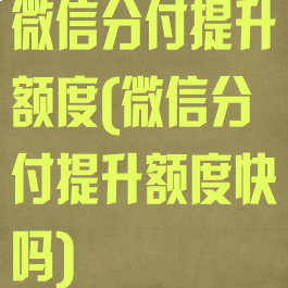 微信分付提升额度(微信分付提升额度快吗)