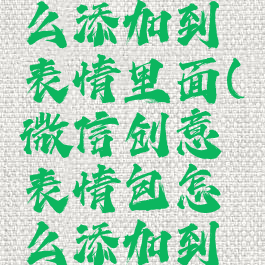 微信创意表情包怎么添加到表情里面(微信创意表情包怎么添加到表情里面去)