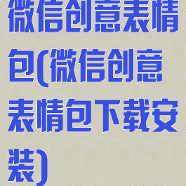 微信创意表情包(微信创意表情包下载安装)