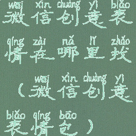 微信创意表情在哪里找(微信创意表情包)