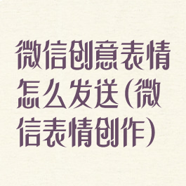 微信创意表情怎么发送(微信表情创作)