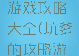 微信坑爹游戏攻略大全(坑爹的攻略游戏)