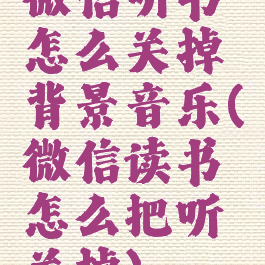 微信听书怎么关掉背景音乐(微信读书怎么把听关掉)