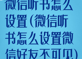 微信听书怎么设置(微信听书怎么设置微信好友不可见)
