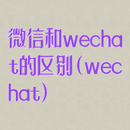 微信和wechat的区别(wechat)