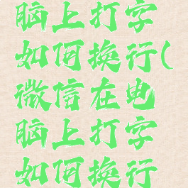微信在电脑上打字如何换行(微信在电脑上打字如何换行键)