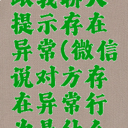 微信对方跟我聊天提示存在异常(微信说对方存在异常行为是什么意思)