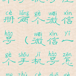 微信如何一个手机号注册两个微信号(微信一个手机号怎么注册多个微信号)