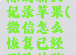 微信如何恢复被删除的聊天记录苹果(微信怎么恢复已经删除的聊天记录苹果)