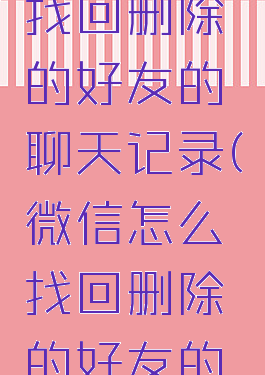 微信如何找回删除的好友的聊天记录(微信怎么找回删除的好友的聊天记录)