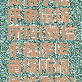 微信小程序申请场所码(微信小程序申请场所码怎样删除)