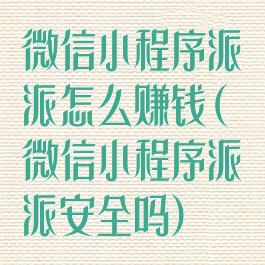 微信小程序派派怎么赚钱(微信小程序派派安全吗)