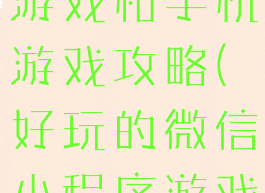 微信小程序游戏和手机游戏攻略(好玩的微信小程序游戏)