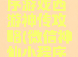 微信小程序游戏西游神传攻略(微信神仙小程序游戏)