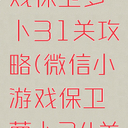微信小游戏保卫萝卜31关攻略(微信小游戏保卫萝卜24关攻略)