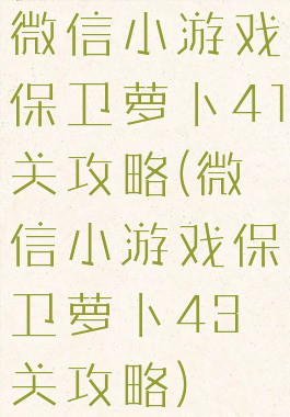 微信小游戏保卫萝卜41关攻略(微信小游戏保卫萝卜43关攻略)