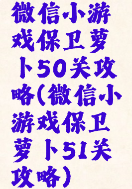 微信小游戏保卫萝卜50关攻略(微信小游戏保卫萝卜51关攻略)