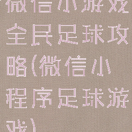 微信小游戏全民足球攻略(微信小程序足球游戏)