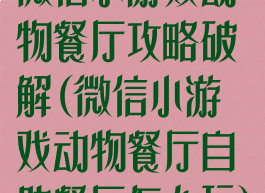 微信小游戏动物餐厅攻略破解(微信小游戏动物餐厅自助餐厅怎么玩)