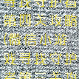 微信小游戏寻找守护者第四关攻略(微信小游戏寻找守护者第三关攻略)