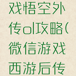 微信小游戏悟空外传ol攻略(微信游戏西游后传攻略)