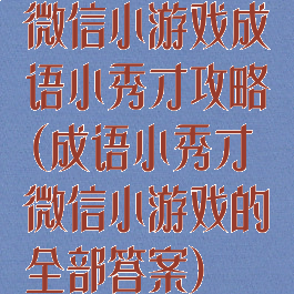 微信小游戏成语小秀才攻略(成语小秀才微信小游戏的全部答案)