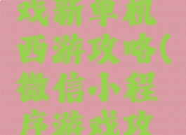 微信小游戏新单机西游攻略(微信小程序游戏攻略)
